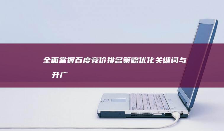 全面掌握百度竞价排名策略：优化关键词与提升广告效果的实用指南